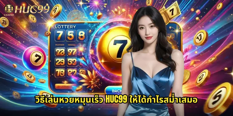 วิธีเล่นหวยหมุนเร็ว huc99 ให้ได้กำไรสม่ำเสมอ