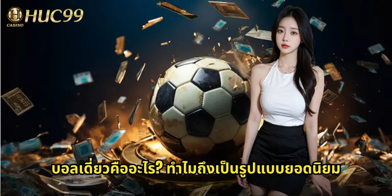 บอลเดี่ยวคืออะไร? ทำไมถึงเป็นรูปแบบยอดนิยม