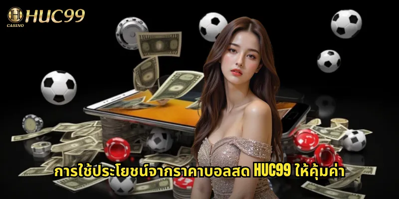 การใช้ประโยชน์จากราคาบอลสด huc99 ให้คุ้มค่า