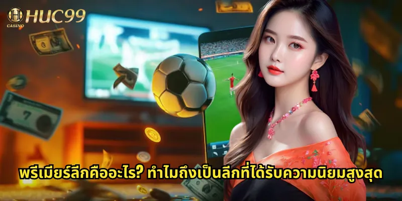 พรีเมียร์ลีกคืออะไร? ทำไมถึงเป็นลีกที่ได้รับความนิยมสูงสุด