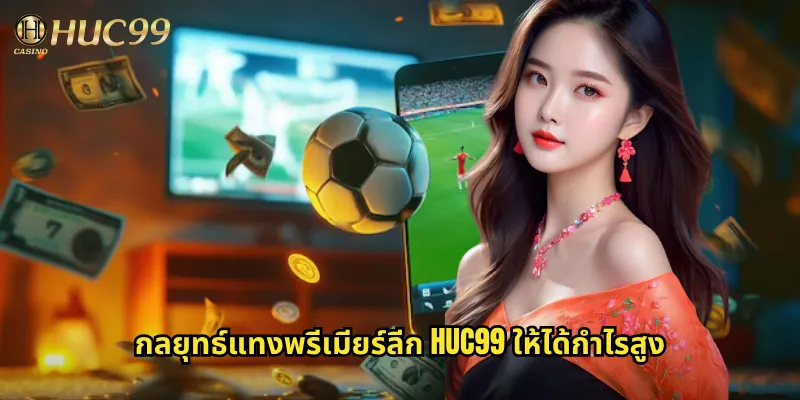 กลยุทธ์แทงพรีเมียร์ลีก huc99 ให้ได้กำไรสูง